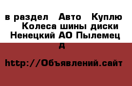  в раздел : Авто » Куплю »  » Колеса,шины,диски . Ненецкий АО,Пылемец д.